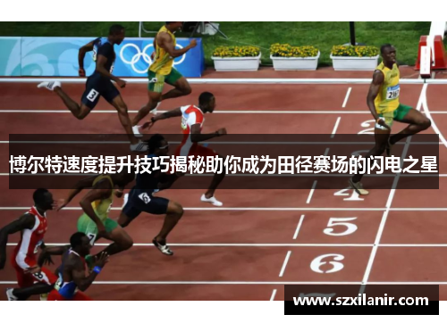 博尔特速度提升技巧揭秘助你成为田径赛场的闪电之星