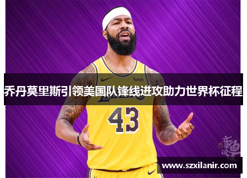 乔丹莫里斯引领美国队锋线进攻助力世界杯征程