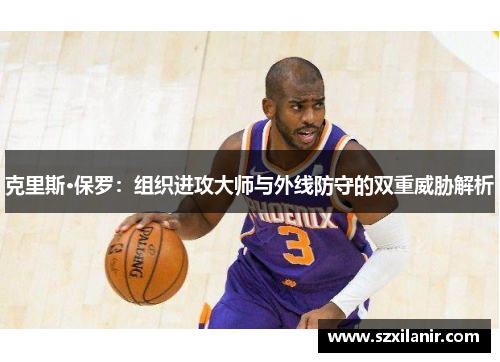 克里斯·保罗:组织进攻大师与外线防守的双重威胁解析