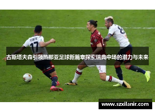 古斯塔夫森引领热那亚足球新篇章探索瑞典中场的潜力与未来
