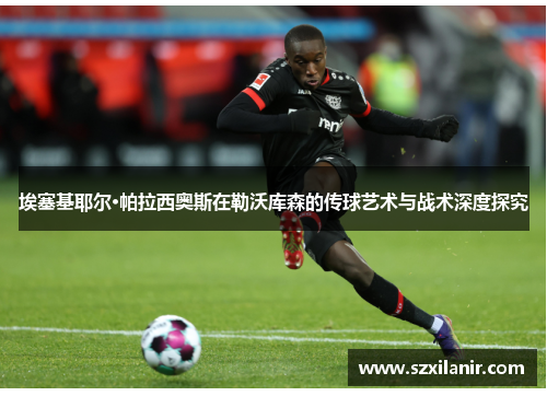 埃塞基耶尔·帕拉西奥斯在勒沃库森的传球艺术与战术深度探究