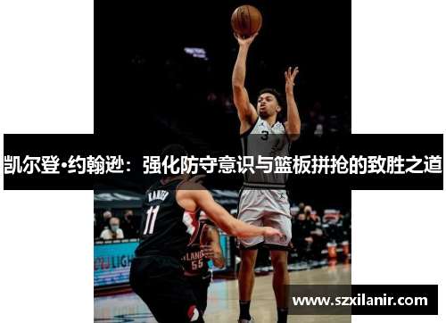 凯尔登·约翰逊:强化防守意识与篮板拼抢的致胜之道