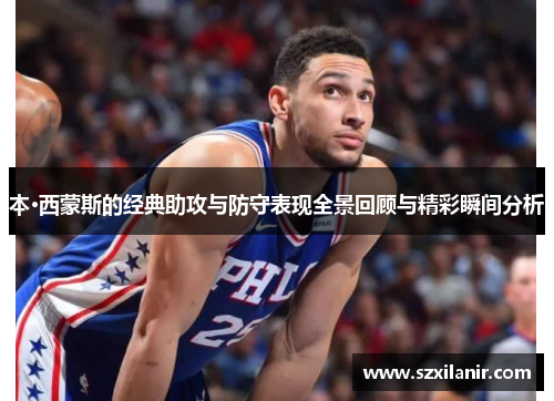 本·西蒙斯的经典助攻与防守表现全景回顾与精彩瞬间分析