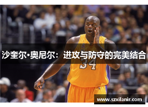 沙奎尔·奥尼尔:进攻与防守的完美结合