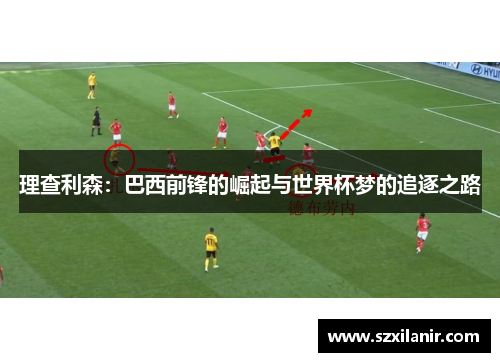 理查利森:巴西前锋的崛起与世界杯梦的追逐之路