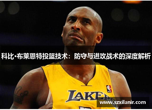 科比·布莱恩特投篮技术:防守与进攻战术的深度解析