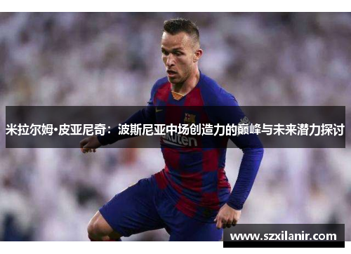 米拉尔姆·皮亚尼奇:波斯尼亚中场创造力的巅峰与未来潜力探讨