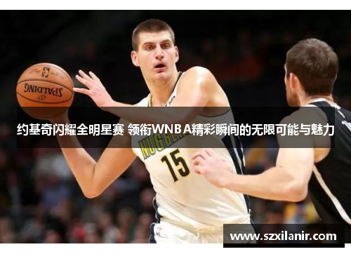 约基奇闪耀全明星赛 领衔WNBA精彩瞬间的无限可能与魅力