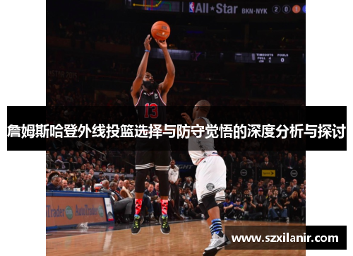 詹姆斯哈登外线投篮选择与防守觉悟的深度分析与探讨