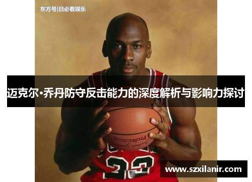 迈克尔·乔丹防守反击能力的深度解析与影响力探讨
