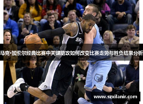 马克·加索尔经典比赛中关键助攻如何改变比赛走势与胜负结果分析