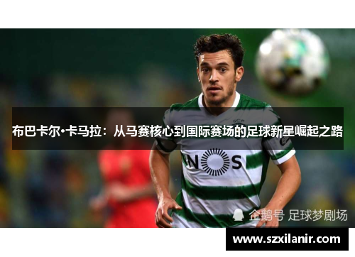 布巴卡尔·卡马拉:从马赛核心到国际赛场的足球新星崛起之路