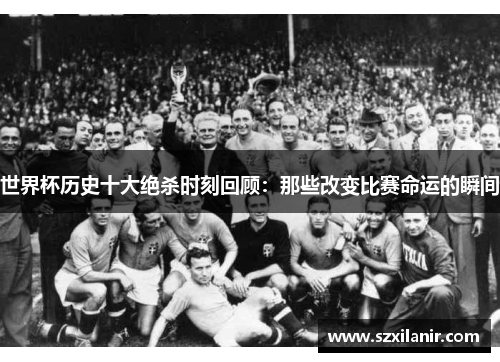 世界杯历史十大绝杀时刻回顾:那些改变比赛命运的瞬间