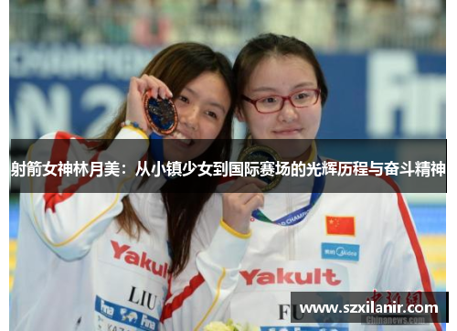 射箭女神林月美:从小镇少女到国际赛场的光辉历程与奋斗精神
