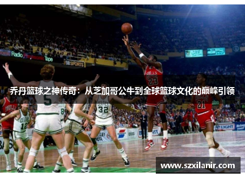 乔丹篮球之神传奇:从芝加哥公牛到全球篮球文化的巅峰引领