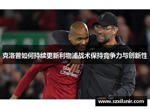 克洛普如何持续更新利物浦战术保持竞争力与创新性
