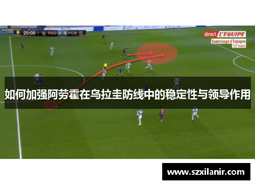 如何加强阿劳霍在乌拉圭防线中的稳定性与领导作用