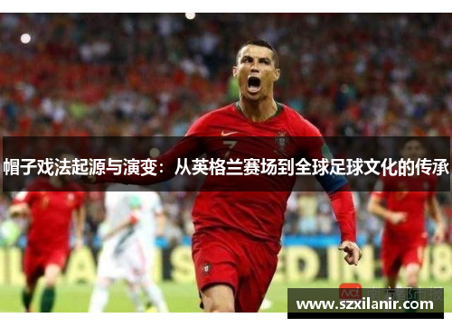 帽子戏法起源与演变：从英格兰赛场到全球足球文化的传承