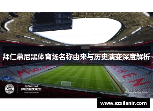 拜仁慕尼黑体育场名称由来与历史演变深度解析