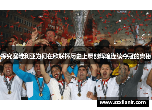 探究塞维利亚为何在欧联杯历史上屡创辉煌连续夺冠的奥秘 探究塞维利亚为何在欧联杯历史上屡创辉煌连续夺冠的奥秘