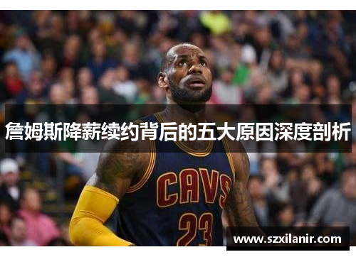 詹姆斯降薪续约背后的五大原因深度剖析