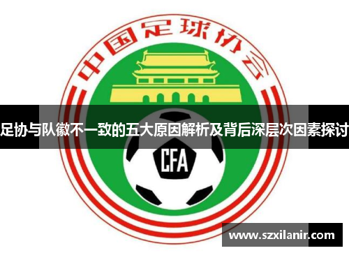 足协与队徽不一致的五大原因解析及背后深层次因素探讨