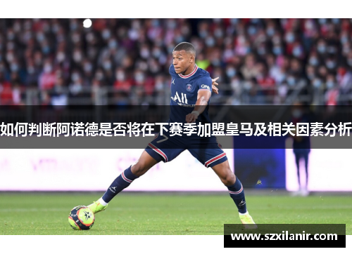 如何判断阿诺德是否将在下赛季加盟皇马及相关因素分析