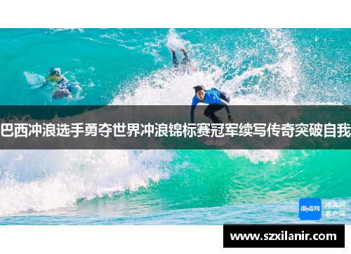 巴西冲浪选手勇夺世界冲浪锦标赛冠军续写传奇突破自我
