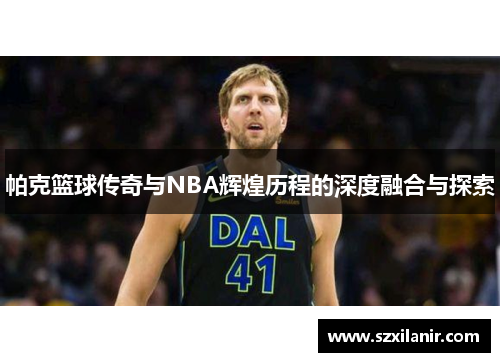 帕克篮球传奇与NBA辉煌历程的深度融合与探索 帕克篮球传奇与NBA辉煌历程的深度融合与探索