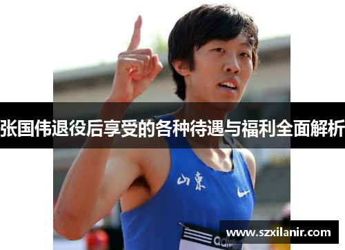 张国伟退役后享受的各种待遇与福利全面解析 张国伟退役后享受的各种待遇与福利全面解析