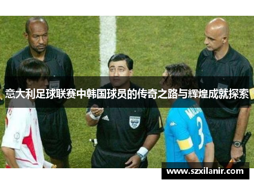 意大利足球联赛中韩国球员的传奇之路与辉煌成就探索 意大利足球联赛中韩国球员的传奇之路与辉煌成就探索