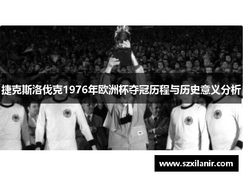 捷克斯洛伐克1976年欧洲杯夺冠历程与历史意义分析 捷克斯洛伐克1976年欧洲杯夺冠历程与历史意义分析