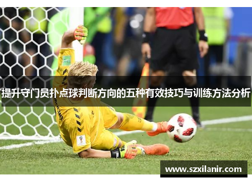 提升守门员扑点球判断方向的五种有效技巧与训练方法分析 提升守门员扑点球判断方向的五种有效技巧与训练方法分析