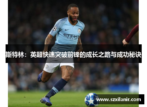 斯特林：英超快速突破前锋的成长之路与成功秘诀