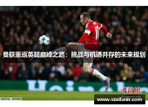 曼联重返英超巅峰之路：挑战与机遇并存的未来规划