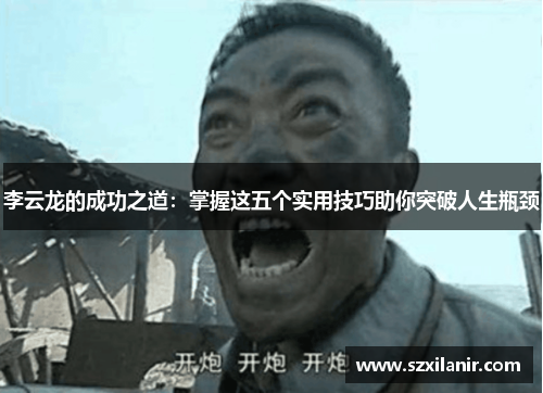 李云龙的成功之道：掌握这五个实用技巧助你突破人生瓶颈