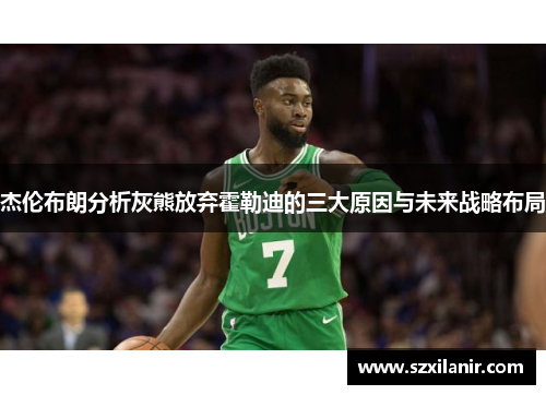 杰伦布朗分析灰熊放弃霍勒迪的三大原因与未来战略布局 杰伦布朗分析灰熊放弃霍勒迪的三大原因与未来战略布局