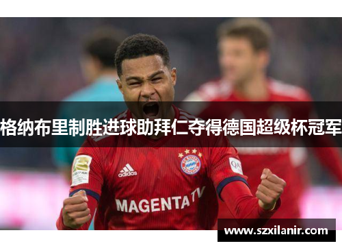 格纳布里制胜进球助拜仁夺得德国超级杯冠军 格纳布里制胜进球助拜仁夺得德国超级杯冠军