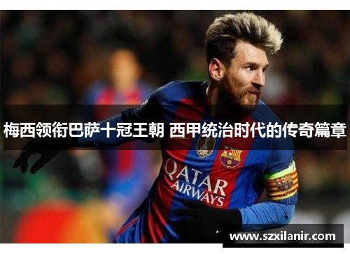 梅西领衔巴萨十冠王朝 西甲统治时代的传奇篇章 梅西领衔巴萨十冠王朝 西甲统治时代的传奇篇章